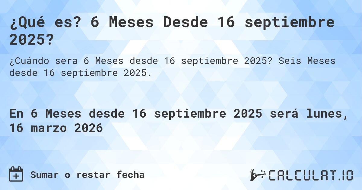 ¿Qué es? 6 Meses Desde 16 septiembre 2025?. Seis Meses desde 16 septiembre 2025.