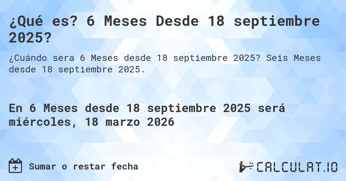 ¿Qué es? 6 Meses Desde 18 septiembre 2025?. Seis Meses desde 18 septiembre 2025.
