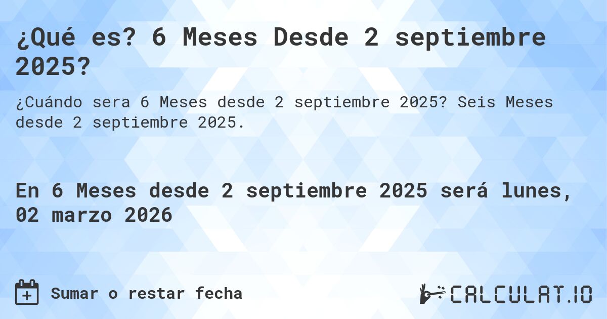 ¿Qué es? 6 Meses Desde 2 septiembre 2025?. Seis Meses desde 2 septiembre 2025.