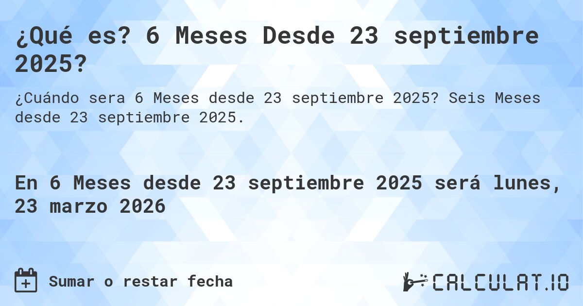 ¿Qué es? 6 Meses Desde 23 septiembre 2025?. Seis Meses desde 23 septiembre 2025.