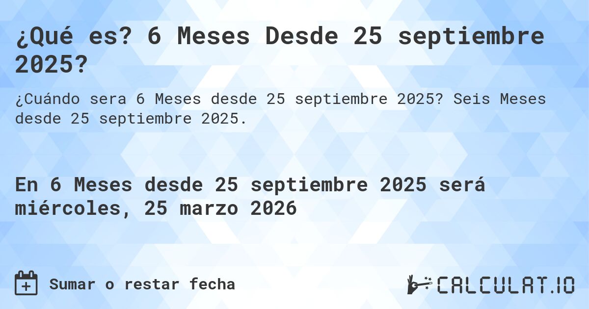 ¿Qué es? 6 Meses Desde 25 septiembre 2025?. Seis Meses desde 25 septiembre 2025.