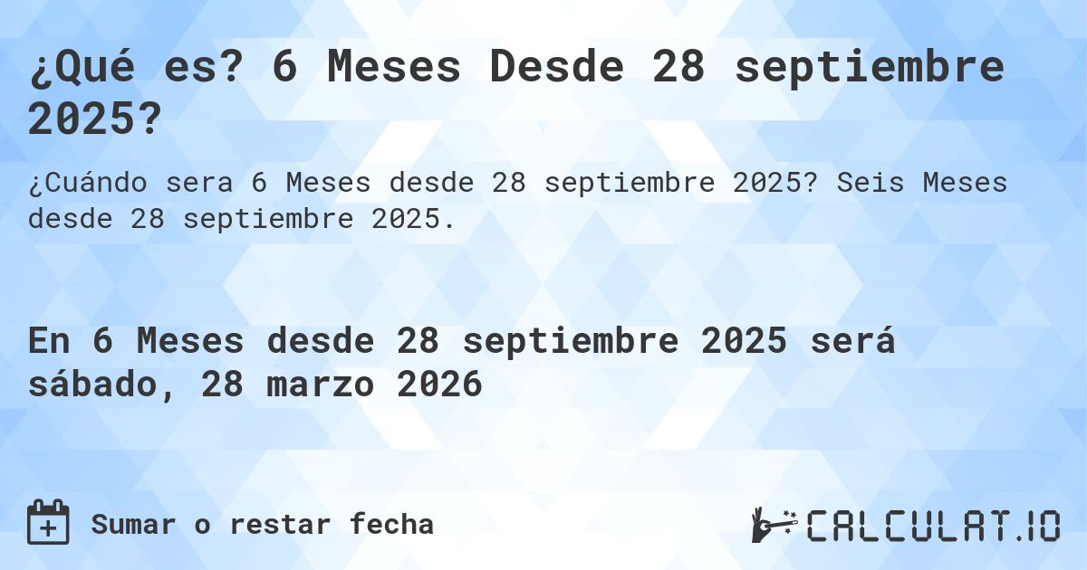 ¿Qué es? 6 Meses Desde 28 septiembre 2025?. Seis Meses desde 28 septiembre 2025.