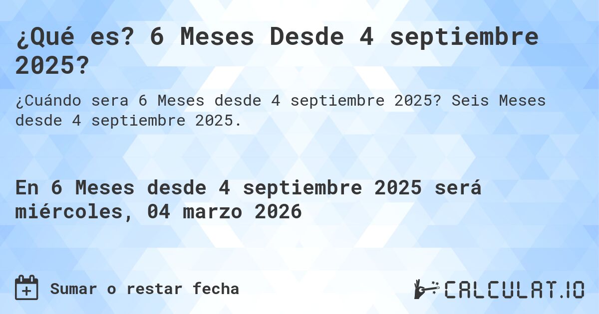 ¿Qué es? 6 Meses Desde 4 septiembre 2025?. Seis Meses desde 4 septiembre 2025.