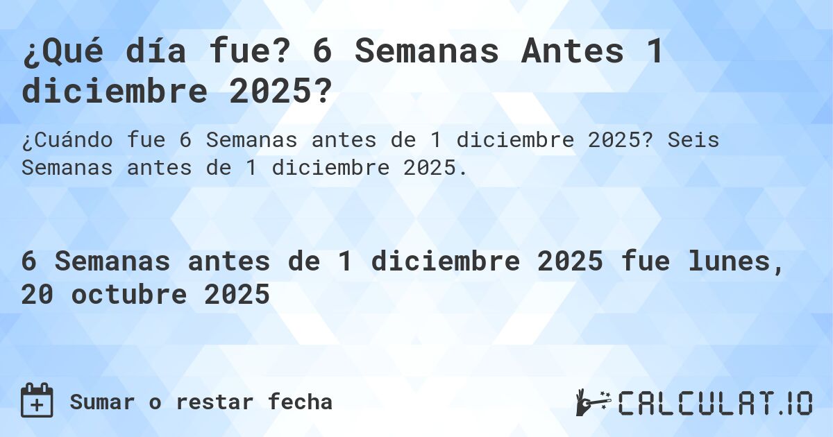 ¿Qué día fue? 6 Semanas Antes 1 diciembre 2025?. Seis Semanas antes de 1 diciembre 2025.