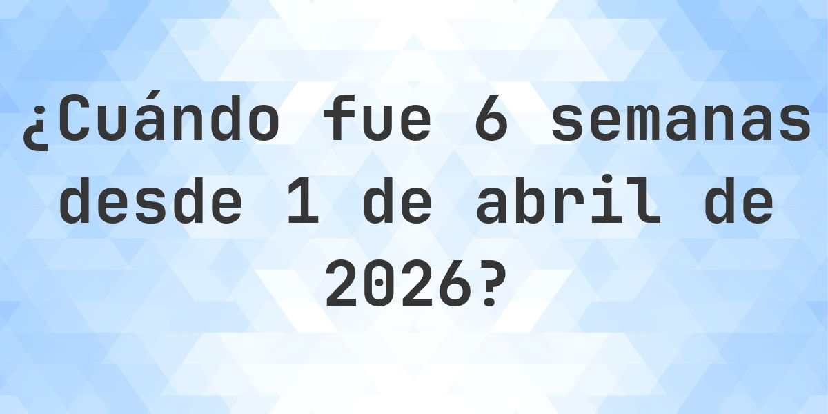 ¿Qué fecha era 6 semanas Desde 1 abril 2026? - Calculatio