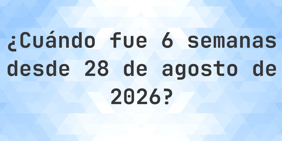 ¿Qué fecha será en 6 semanas Desde 28 agosto 2026? - Calculatio