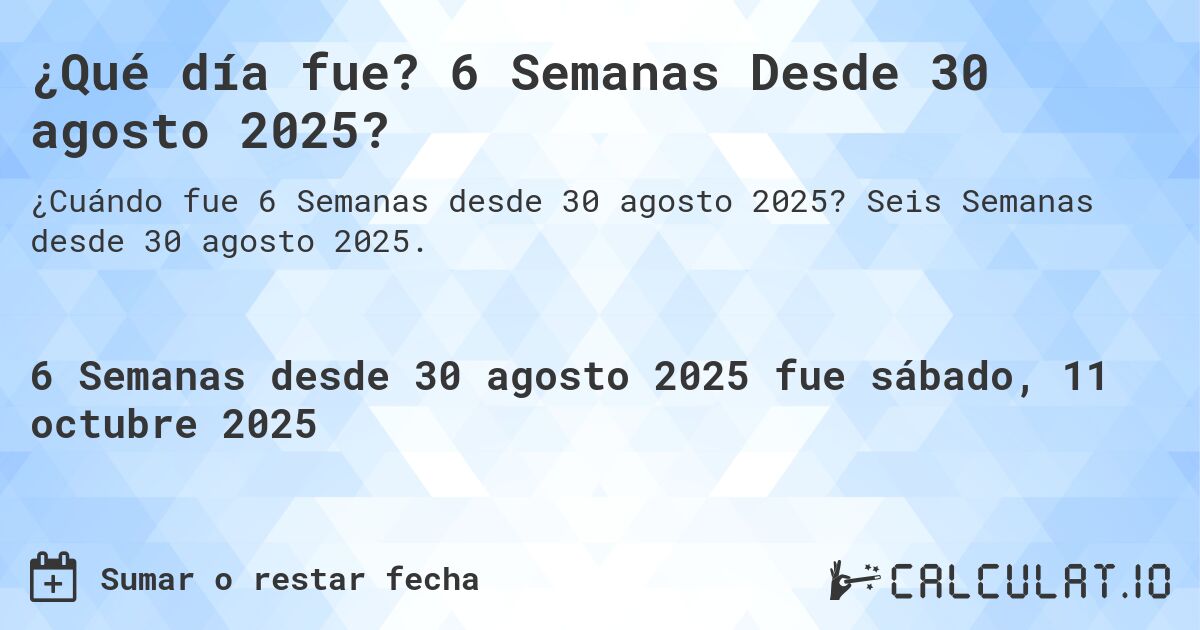 ¿Qué día fue? 6 Semanas Desde 30 agosto 2025?. Seis Semanas desde 30 agosto 2025.
