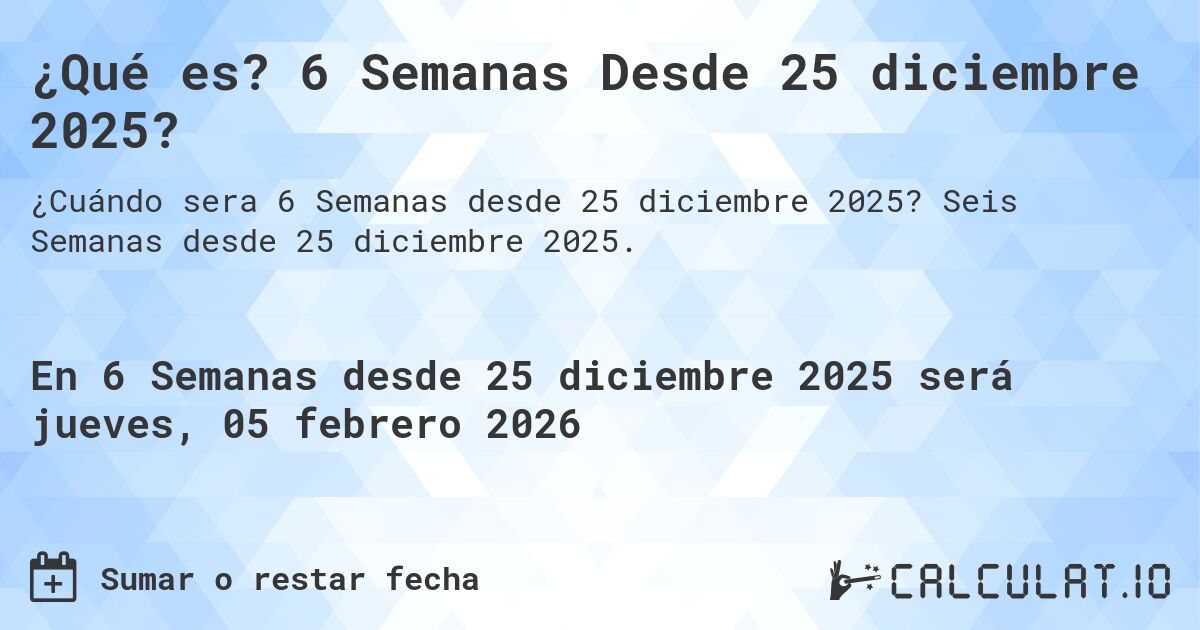 ¿Qué es? 6 Semanas Desde 25 diciembre 2025?. Seis Semanas desde 25 diciembre 2025.