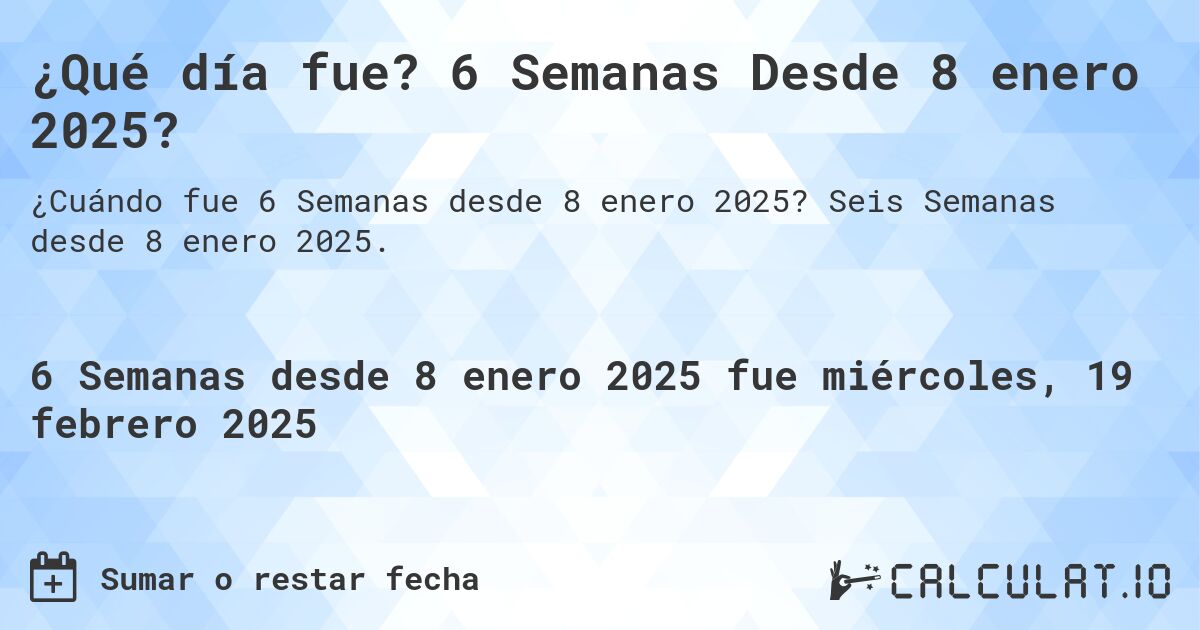 ¿Qué día fue? 6 Semanas Desde 8 enero 2025?. Seis Semanas desde 8 enero 2025.