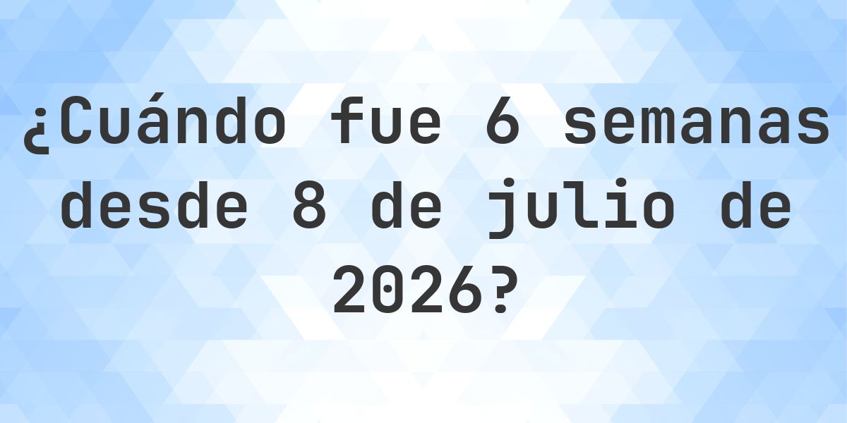 ¿Qué fecha será en 6 semanas Desde 8 julio 2026? - Calculatio