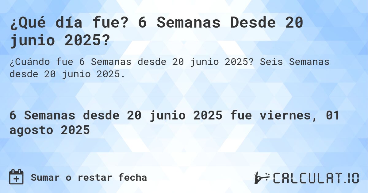 ¿Qué día fue? 6 Semanas Desde 20 junio 2025?. Seis Semanas desde 20 junio 2025.