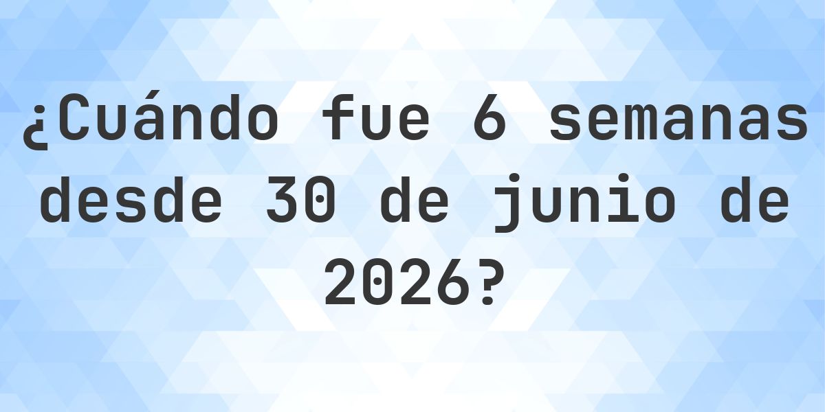 ¿Qué fecha será en 6 semanas Desde 30 junio 2026? - Calculatio