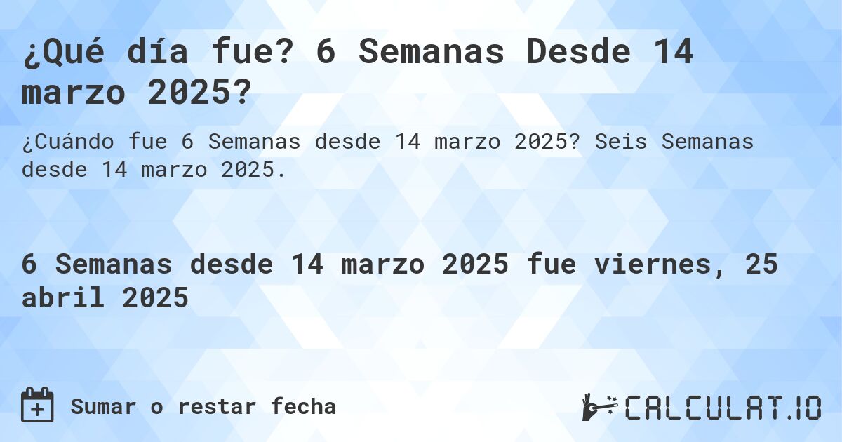 ¿Qué día fue? 6 Semanas Desde 14 marzo 2025?. Seis Semanas desde 14 marzo 2025.