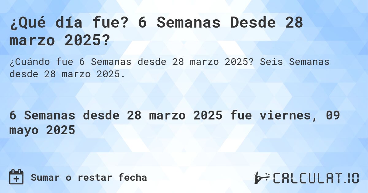 ¿Qué día fue? 6 Semanas Desde 28 marzo 2025?. Seis Semanas desde 28 marzo 2025.