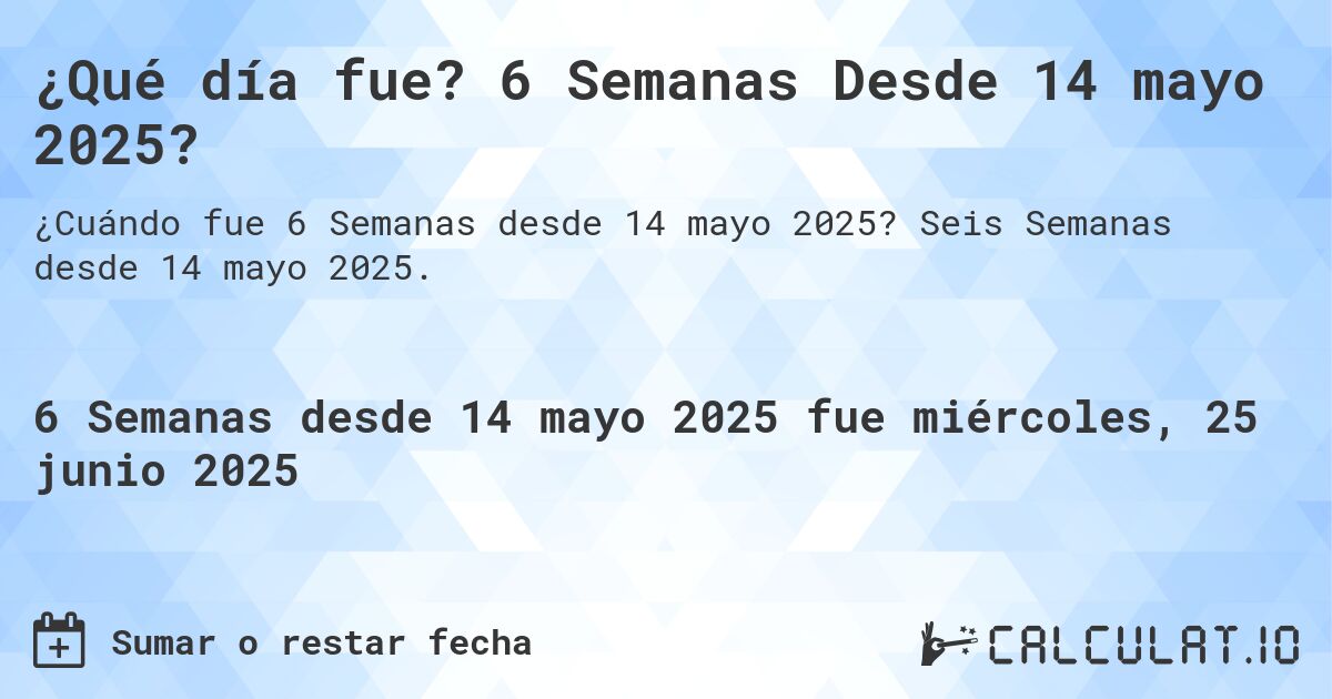¿Qué día fue? 6 Semanas Desde 14 mayo 2025?. Seis Semanas desde 14 mayo 2025.
