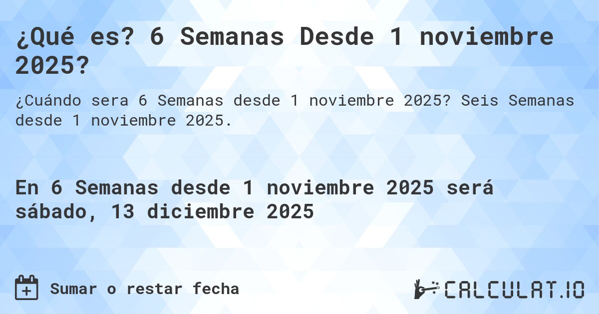 ¿Qué es? 6 Semanas Desde 1 noviembre 2025?. Seis Semanas desde 1 noviembre 2025.