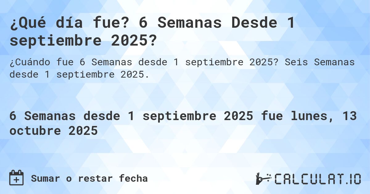 ¿Qué día fue? 6 Semanas Desde 1 septiembre 2025?. Seis Semanas desde 1 septiembre 2025.