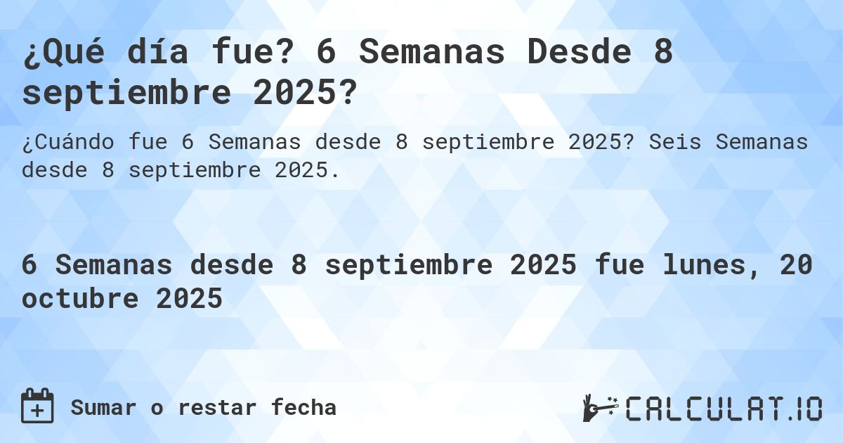 ¿Qué día fue? 6 Semanas Desde 8 septiembre 2025?. Seis Semanas desde 8 septiembre 2025.