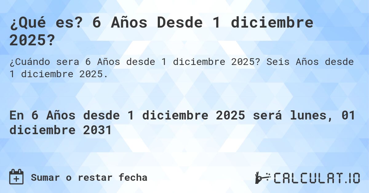 ¿Qué es? 6 Años Desde 1 diciembre 2025?. Seis Años desde 1 diciembre 2025.