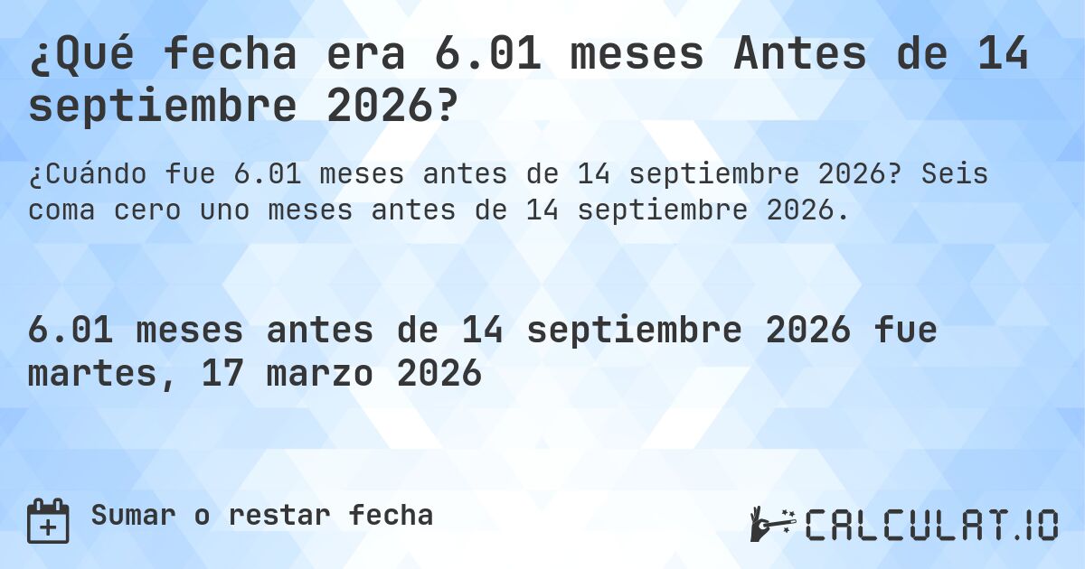 ¿Qué fecha era 6.01 meses Antes de 14 septiembre 2026?. Seis coma cero uno meses antes de 14 septiembre 2026.