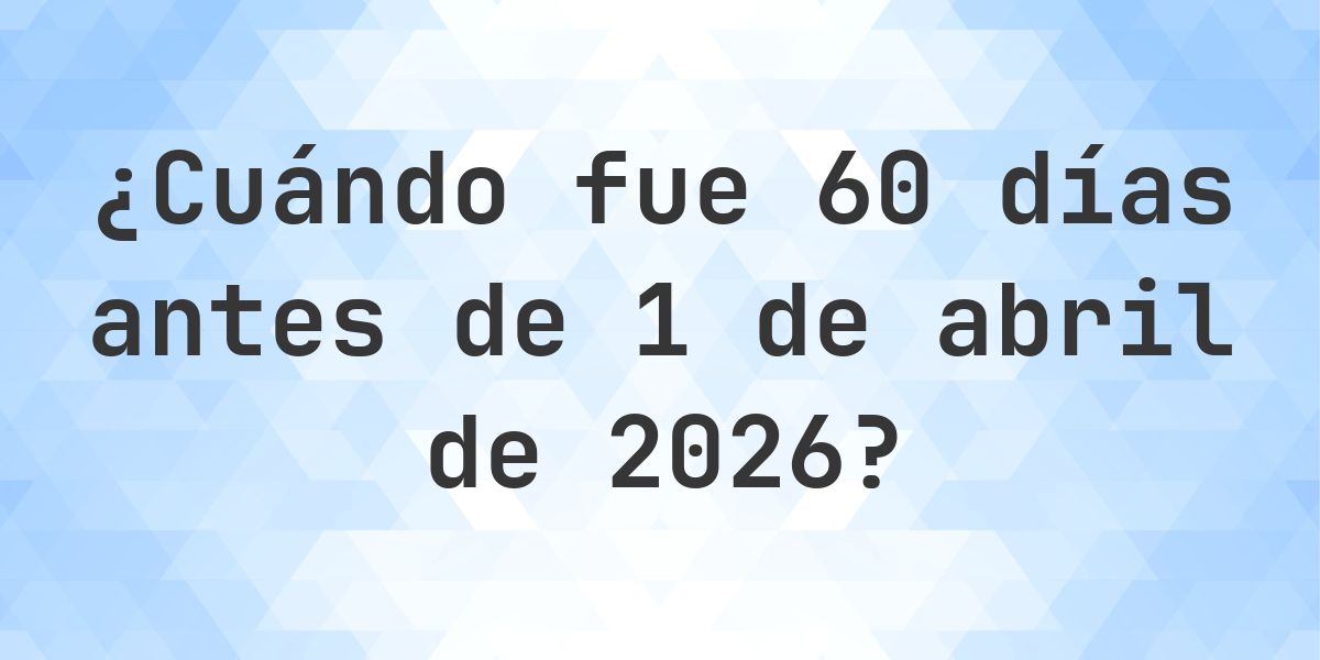 ¿Qué fecha era 60 días Antes de 1 abril 2026? - Calculatio