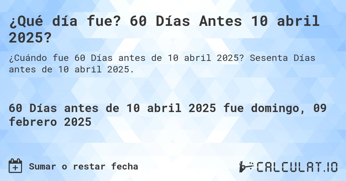 ¿Qué día fue? 60 Días Antes 10 abril 2025?. Sesenta Días antes de 10 abril 2025.