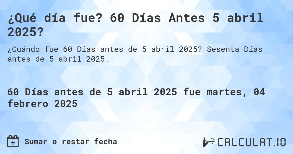 ¿Qué día fue? 60 Días Antes 5 abril 2025?. Sesenta Días antes de 5 abril 2025.