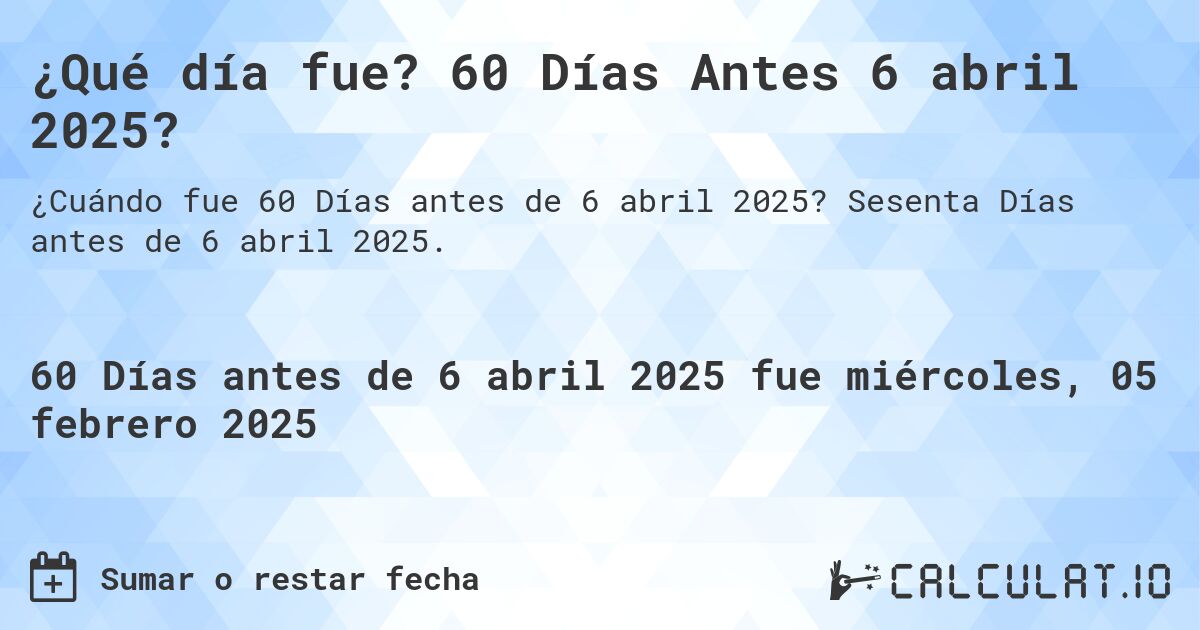 ¿Qué día fue? 60 Días Antes 6 abril 2025?. Sesenta Días antes de 6 abril 2025.