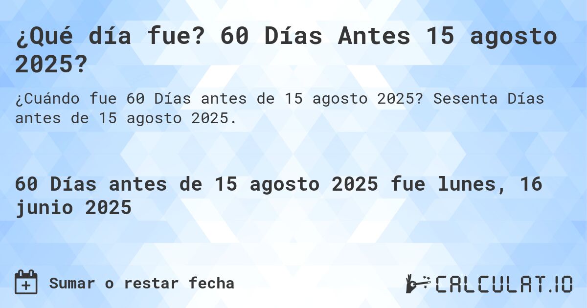 ¿Qué día fue? 60 Días Antes 15 agosto 2025?. Sesenta Días antes de 15 agosto 2025.