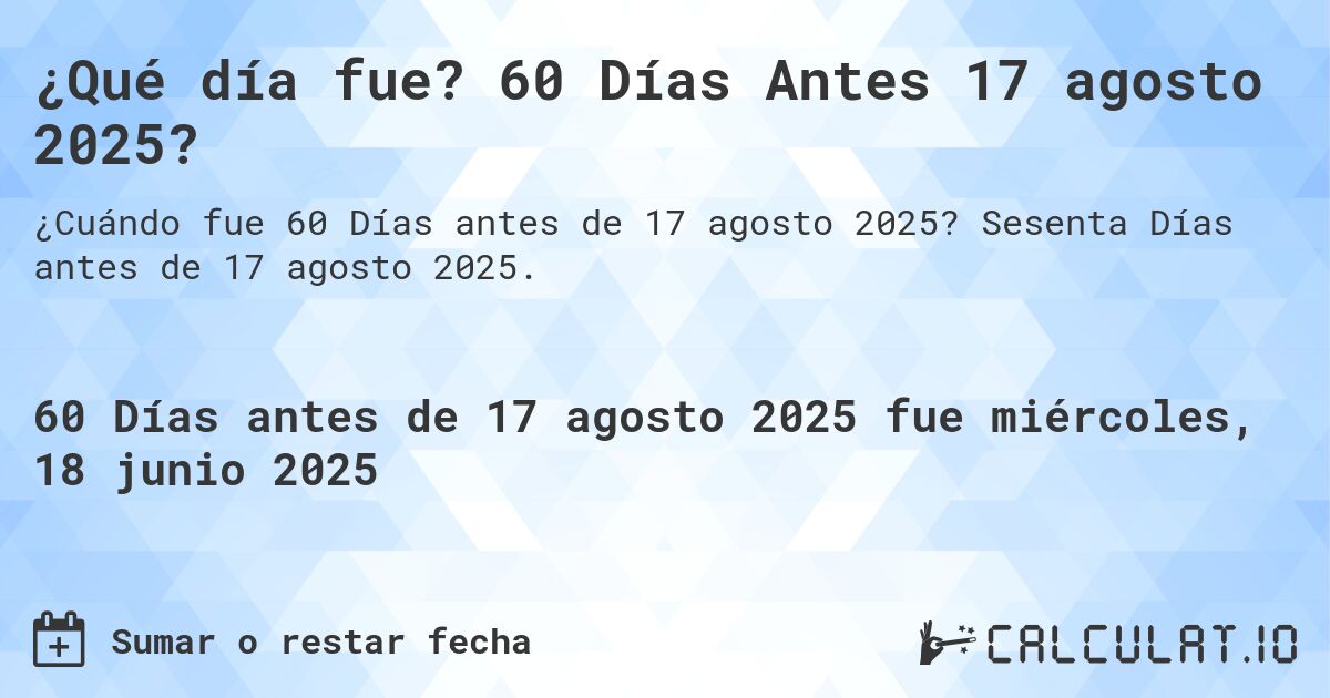 ¿Qué día fue? 60 Días Antes 17 agosto 2025?. Sesenta Días antes de 17 agosto 2025.