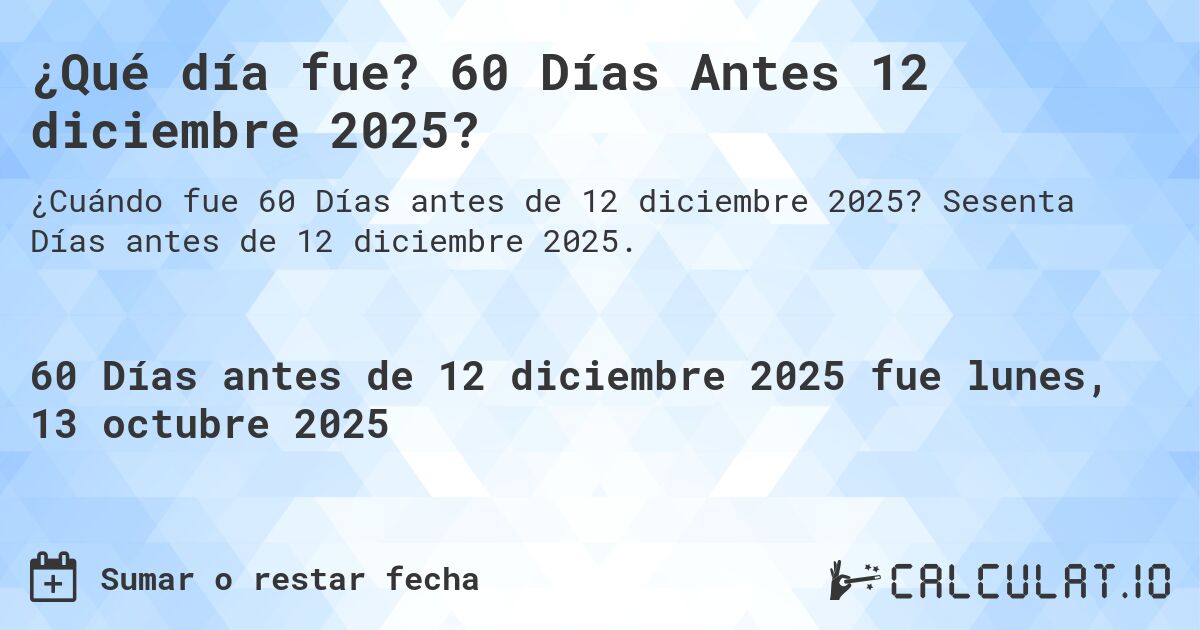 ¿Qué día fue? 60 Días Antes 12 diciembre 2025?. Sesenta Días antes de 12 diciembre 2025.