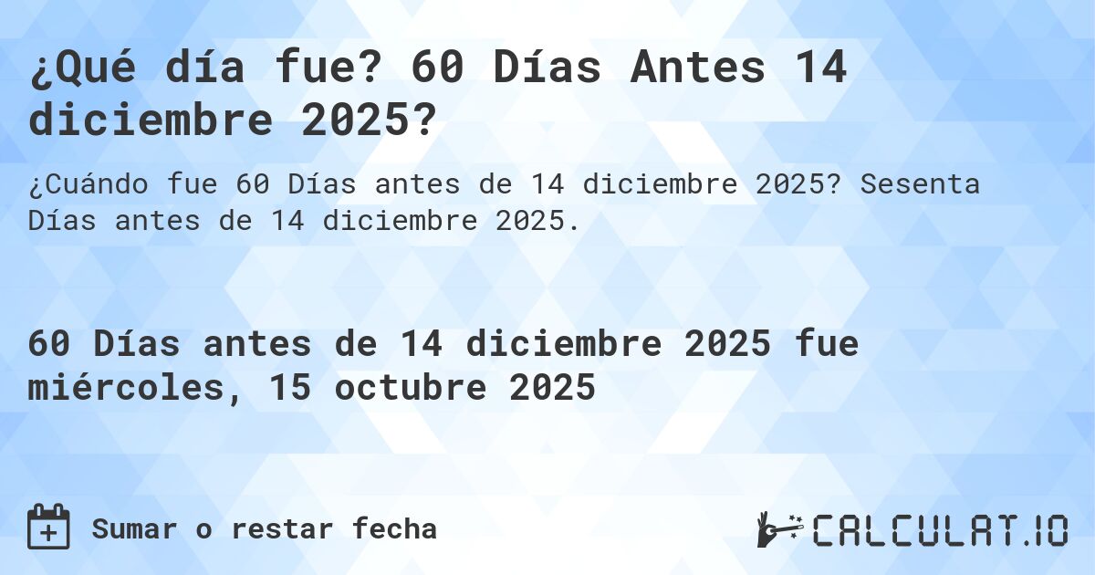 ¿Qué día fue? 60 Días Antes 14 diciembre 2025?. Sesenta Días antes de 14 diciembre 2025.