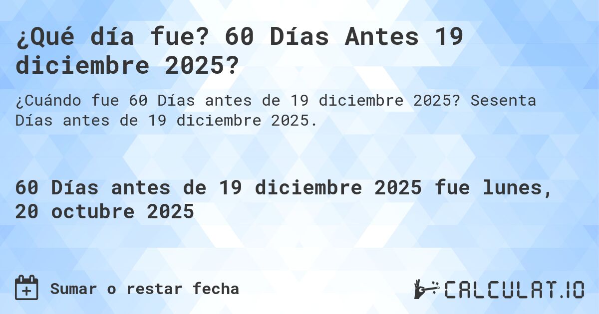 ¿Qué día fue? 60 Días Antes 19 diciembre 2025?. Sesenta Días antes de 19 diciembre 2025.