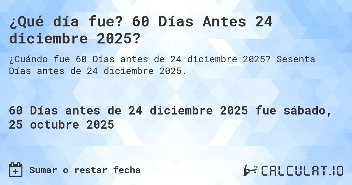 ¿Qué día fue? 60 Días Antes 24 diciembre 2025?. Sesenta Días antes de 24 diciembre 2025.