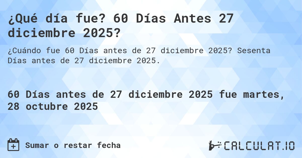 ¿Qué día fue? 60 Días Antes 27 diciembre 2025?. Sesenta Días antes de 27 diciembre 2025.