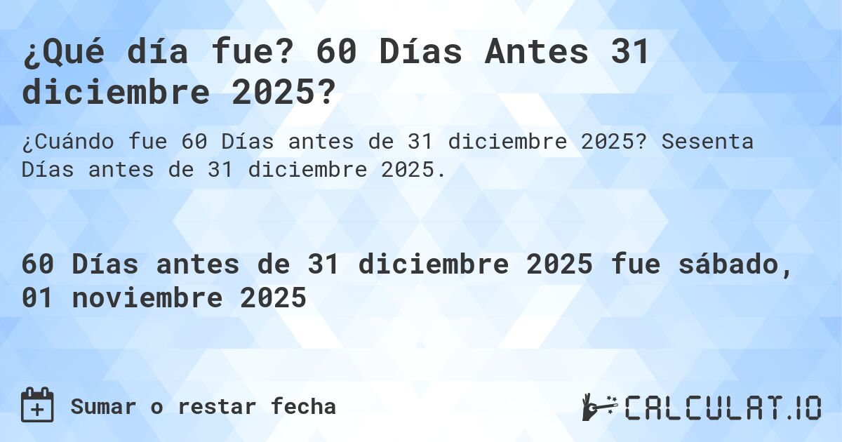 ¿Qué día fue? 60 Días Antes 31 diciembre 2025?. Sesenta Días antes de 31 diciembre 2025.