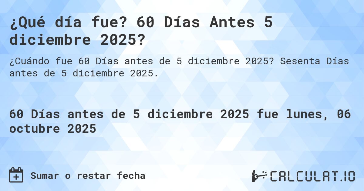 ¿Qué día fue? 60 Días Antes 5 diciembre 2025?. Sesenta Días antes de 5 diciembre 2025.