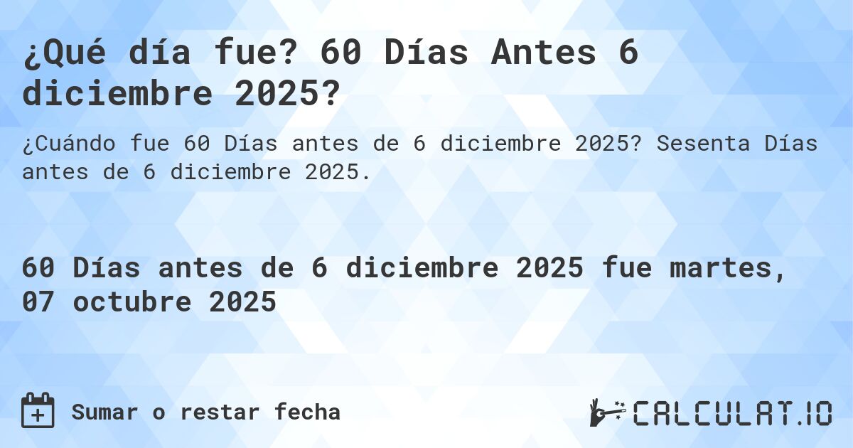 ¿Qué día fue? 60 Días Antes 6 diciembre 2025?. Sesenta Días antes de 6 diciembre 2025.