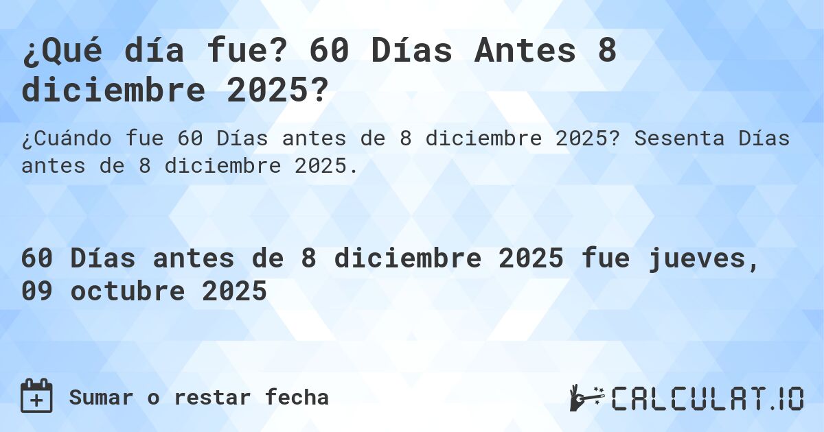¿Qué día fue? 60 Días Antes 8 diciembre 2025?. Sesenta Días antes de 8 diciembre 2025.