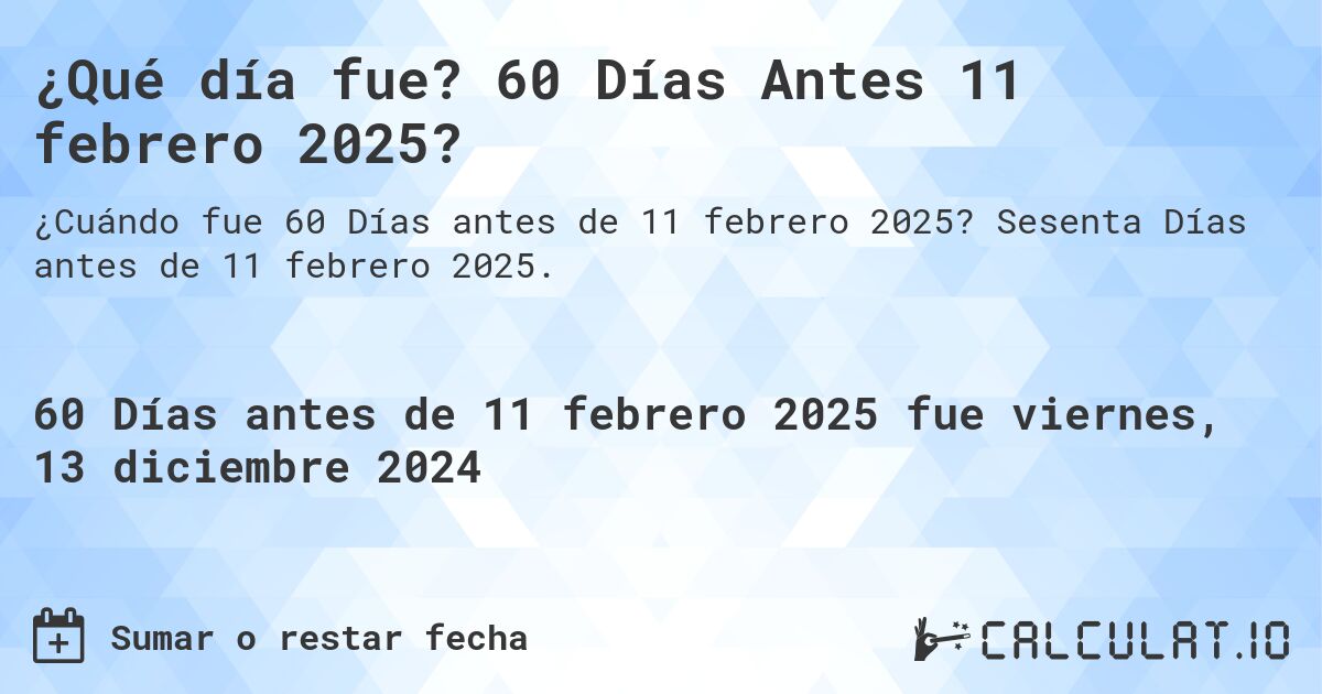 ¿Qué día fue? 60 Días Antes 11 febrero 2025?. Sesenta Días antes de 11 febrero 2025.