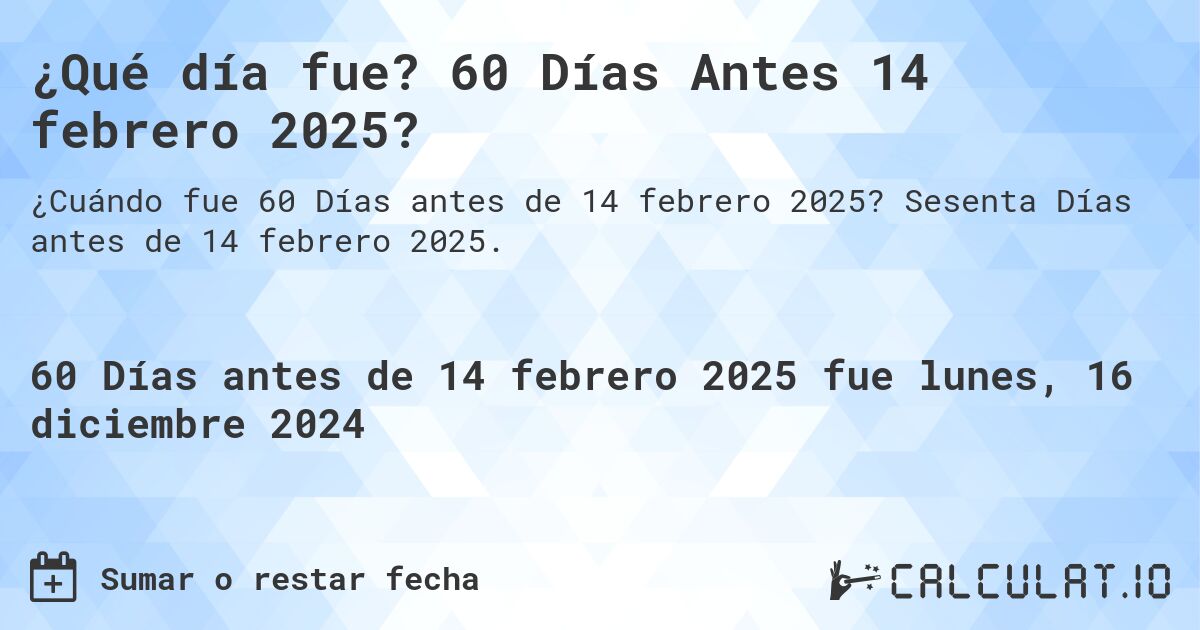 ¿Qué día fue? 60 Días Antes 14 febrero 2025?. Sesenta Días antes de 14 febrero 2025.