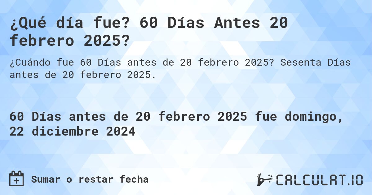 ¿Qué día fue? 60 Días Antes 20 febrero 2025?. Sesenta Días antes de 20 febrero 2025.