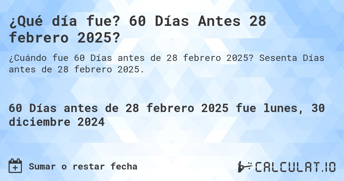 ¿Qué día fue? 60 Días Antes 28 febrero 2025?. Sesenta Días antes de 28 febrero 2025.