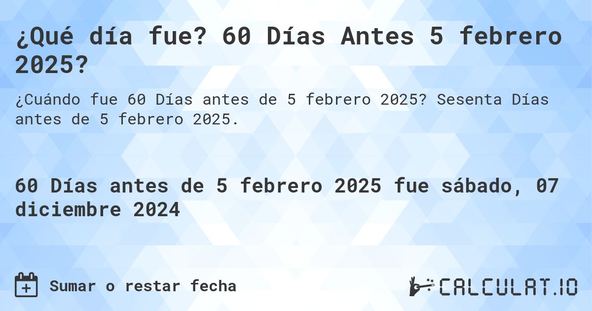 ¿Qué día fue? 60 Días Antes 5 febrero 2025?. Sesenta Días antes de 5 febrero 2025.