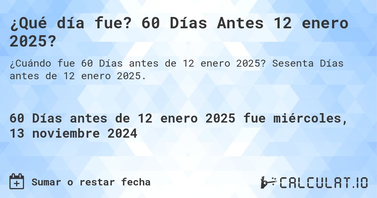 ¿Qué día fue? 60 Días Antes 12 enero 2025?. Sesenta Días antes de 12 enero 2025.