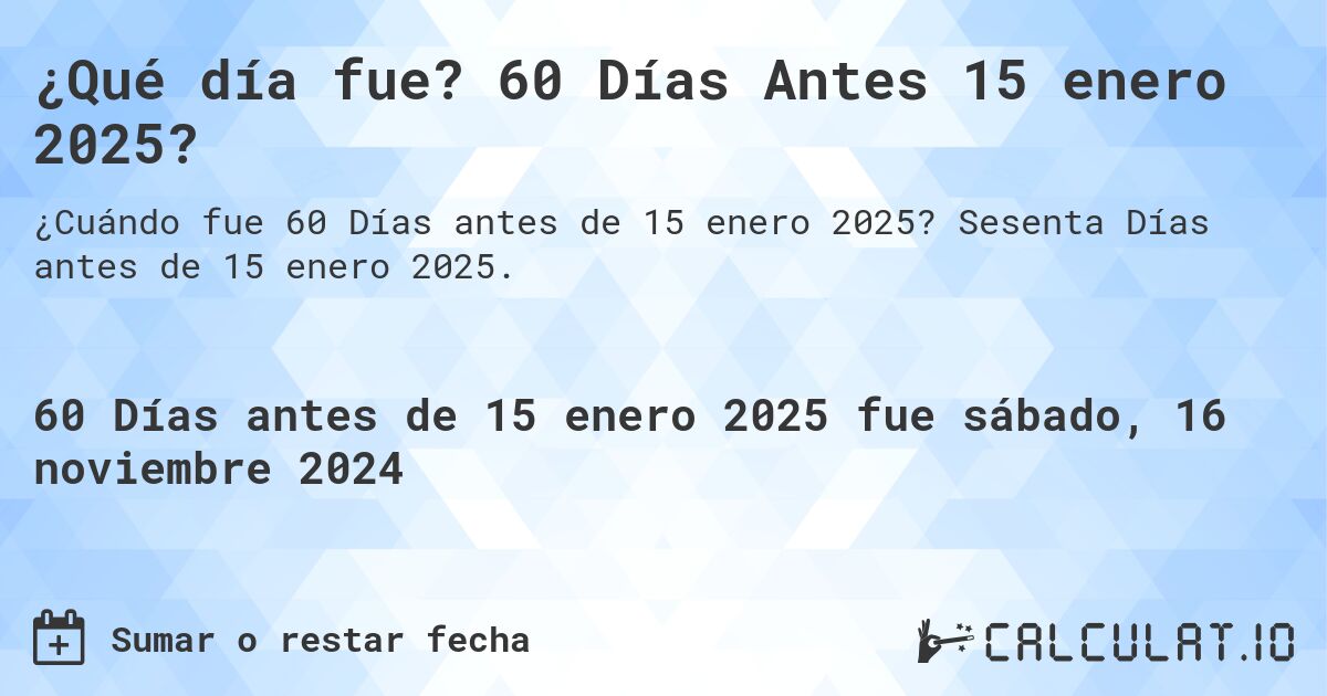 ¿Qué día fue? 60 Días Antes 15 enero 2025?. Sesenta Días antes de 15 enero 2025.