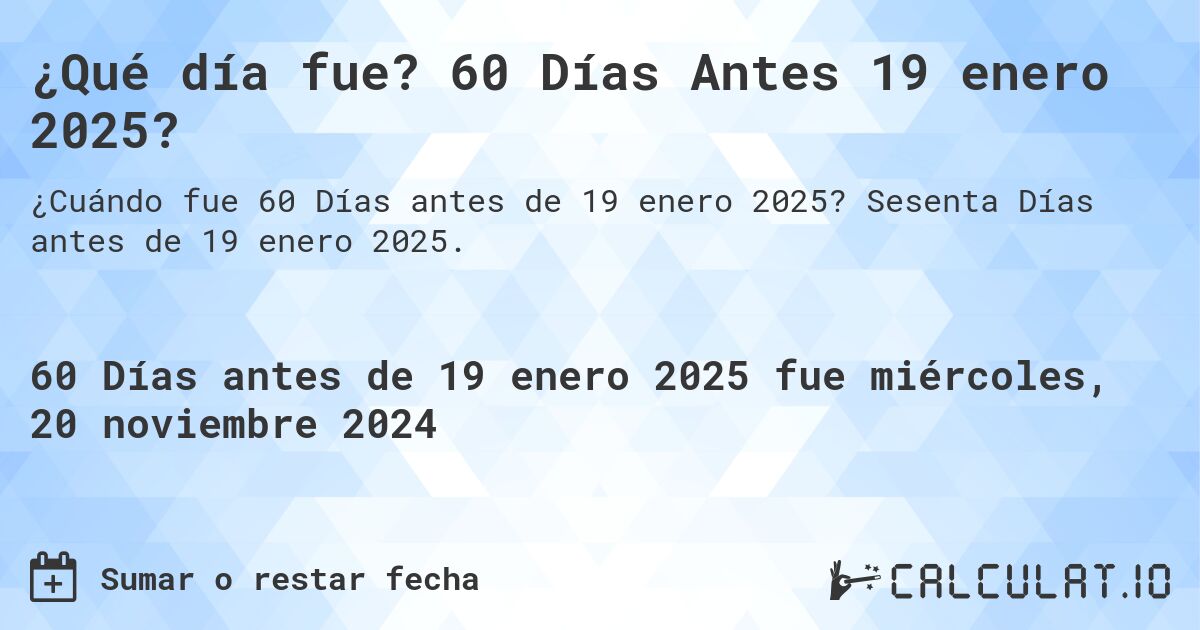 ¿Qué día fue? 60 Días Antes 19 enero 2025?. Sesenta Días antes de 19 enero 2025.