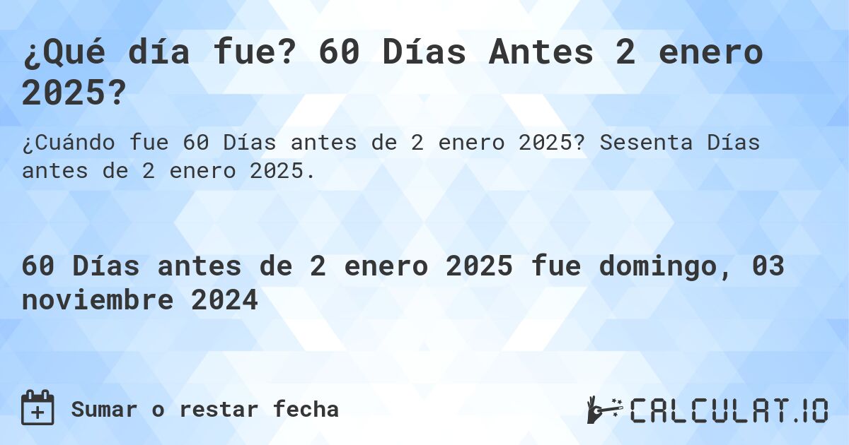 ¿Qué día fue? 60 Días Antes 2 enero 2025?. Sesenta Días antes de 2 enero 2025.