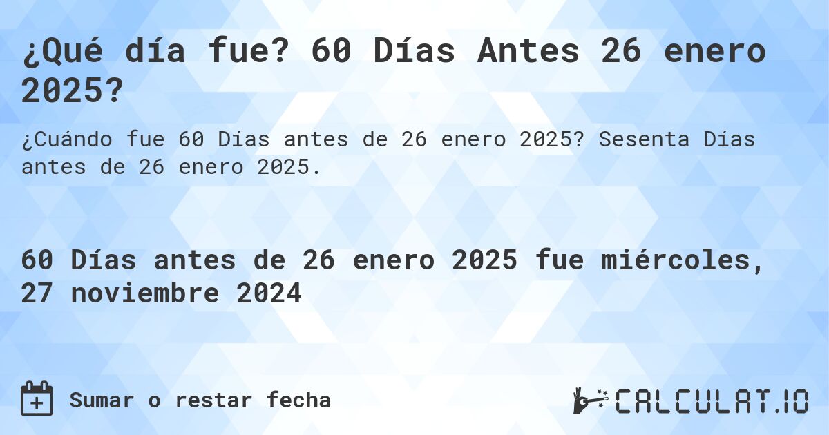 ¿Qué día fue? 60 Días Antes 26 enero 2025?. Sesenta Días antes de 26 enero 2025.