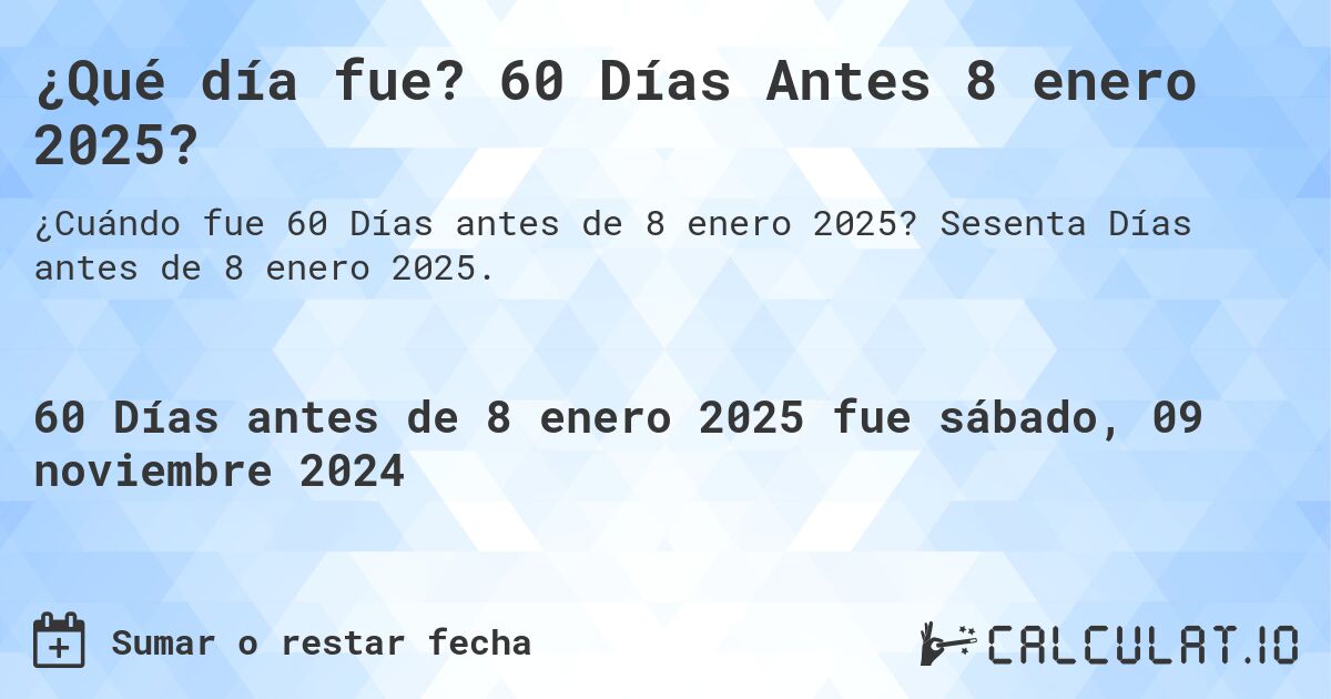¿Qué día fue? 60 Días Antes 8 enero 2025?. Sesenta Días antes de 8 enero 2025.